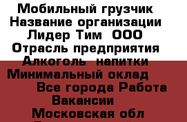 Мобильный грузчик › Название организации ­ Лидер Тим, ООО › Отрасль предприятия ­ Алкоголь, напитки › Минимальный оклад ­ 18 000 - Все города Работа » Вакансии   . Московская обл.,Долгопрудный г.